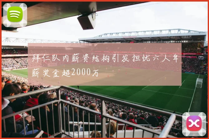 拜仁队内薪资结构引发担忧六人年薪奖金超2000万