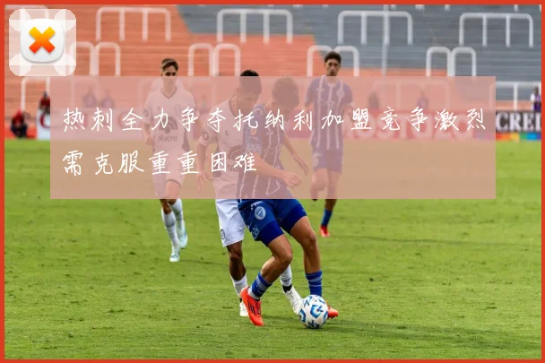 热刺全力争夺托纳利加盟竞争激烈需克服重重困难