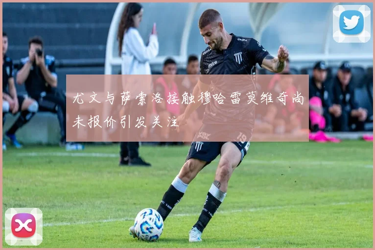 尤文与萨索洛接触穆哈雷莫维奇尚未报价引发关注