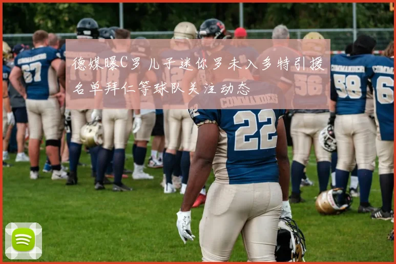德媒曝C罗儿子迷你罗未入多特引援名单拜仁等球队关注动态