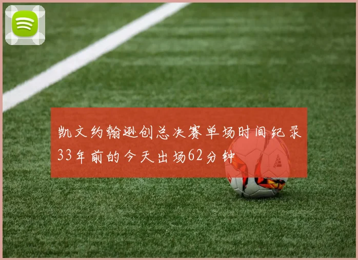 凯文约翰逊创总决赛单场时间纪录33年前的今天出场62分钟